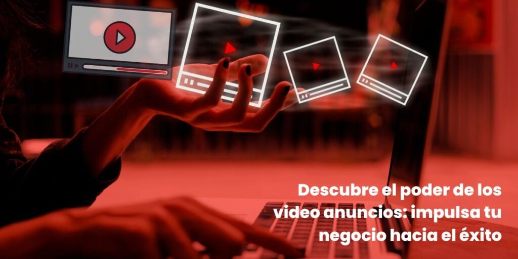 Descubre el poder de los video anuncios: impulsa tu negocio hacia el éxito